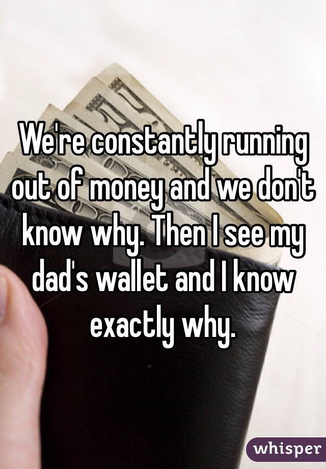 We're constantly running out of money and we don't know why. Then I see my dad's wallet and I know exactly why.