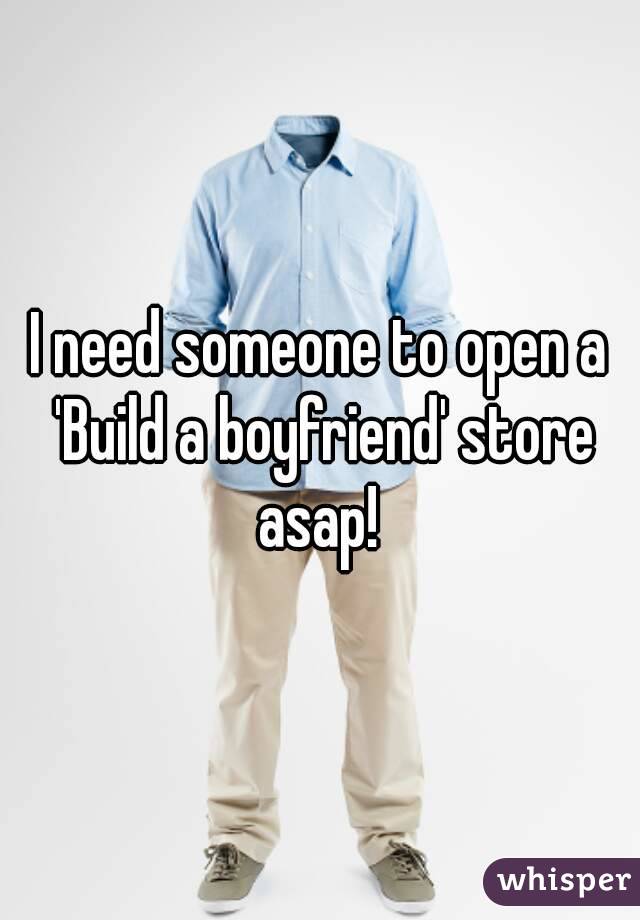 I need someone to open a 'Build a boyfriend' store asap! 