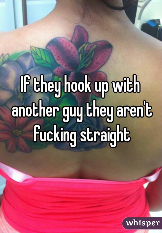 If they hook up with another guy they aren't fucking straight