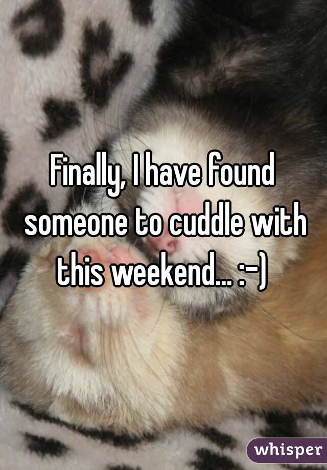 Finally, I have found someone to cuddle with this weekend... :-) 