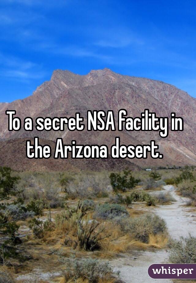 To a secret NSA facility in the Arizona desert. 