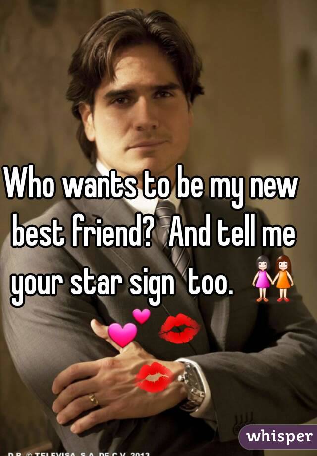 Who wants to be my new best friend?  And tell me your star sign  too.  👭 💕💋 💋 