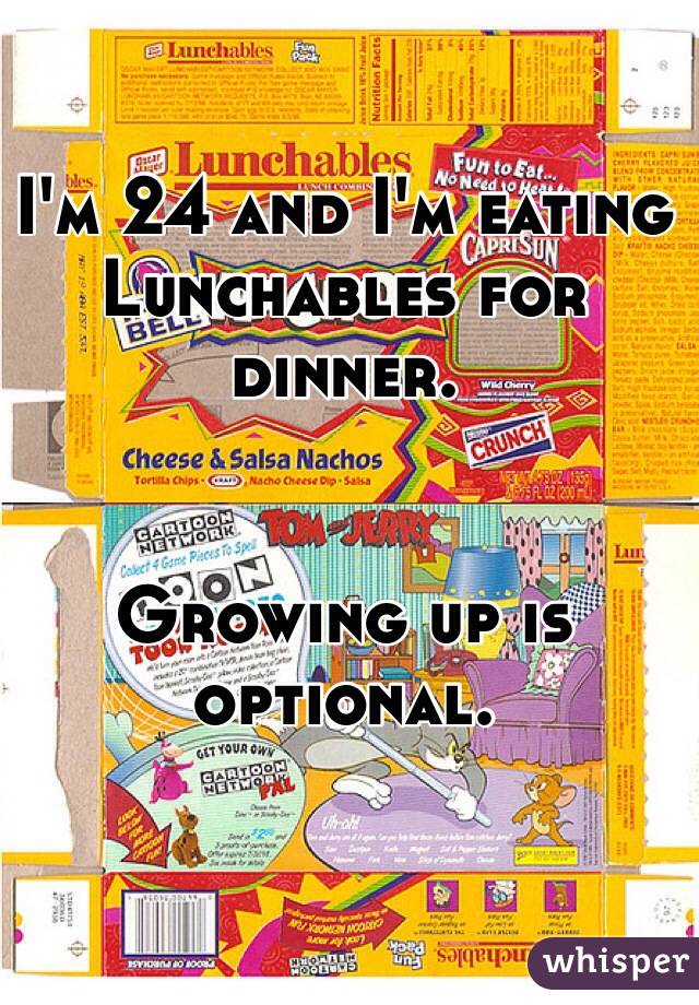 I'm 24 and I'm eating Lunchables for dinner.


Growing up is optional.