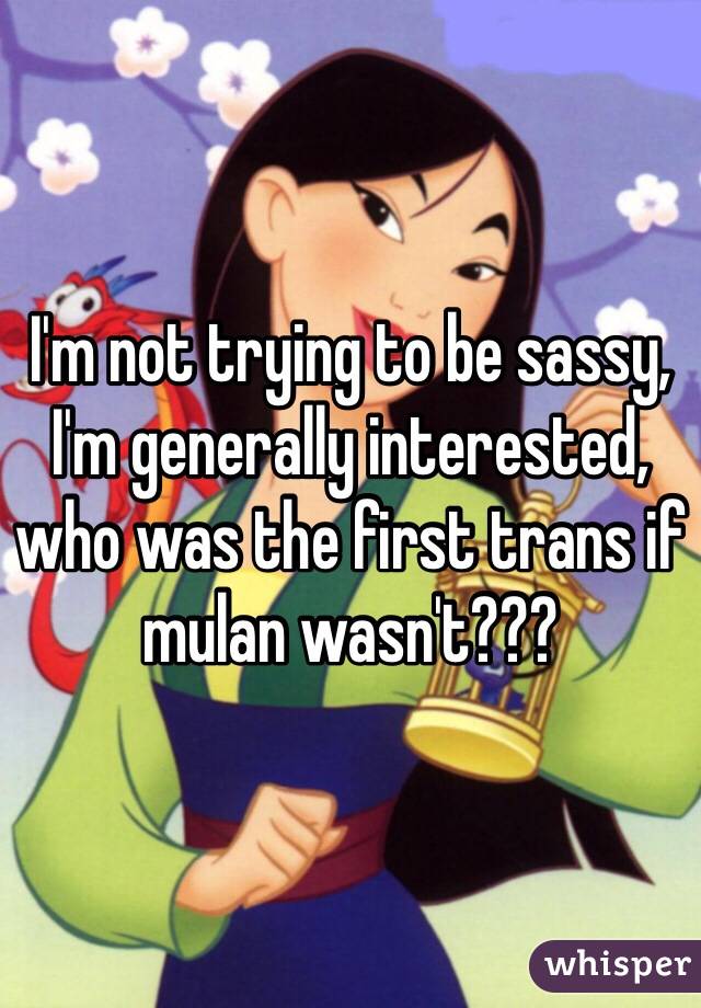 I'm not trying to be sassy, I'm generally interested, who was the first trans if mulan wasn't???