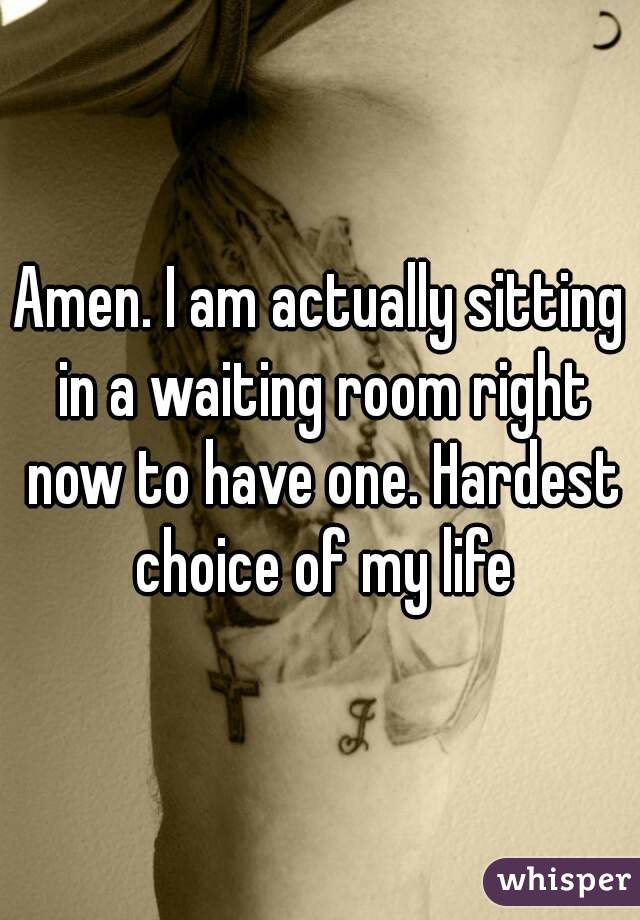 Amen. I am actually sitting in a waiting room right now to have one. Hardest choice of my life