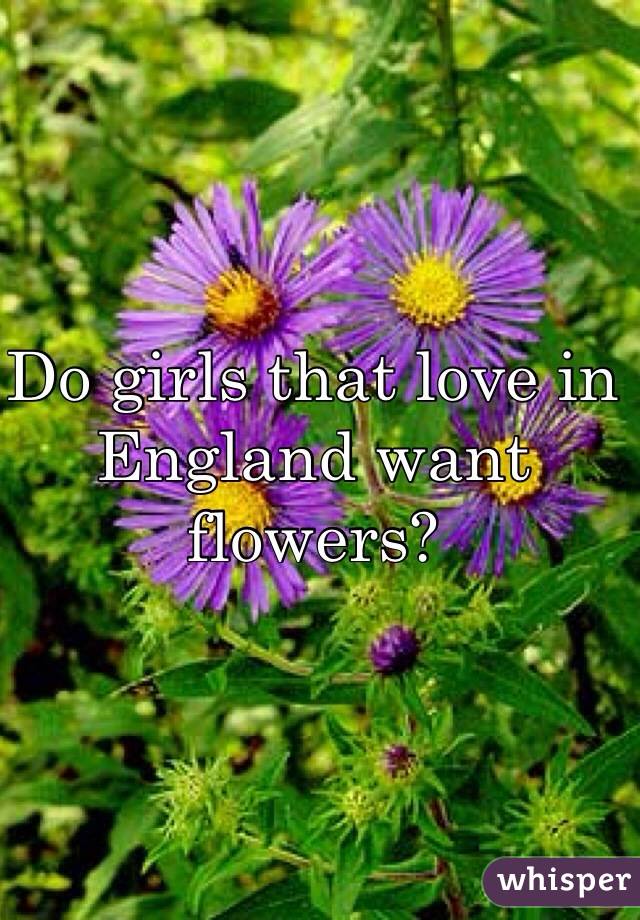 Do girls that love in England want flowers?