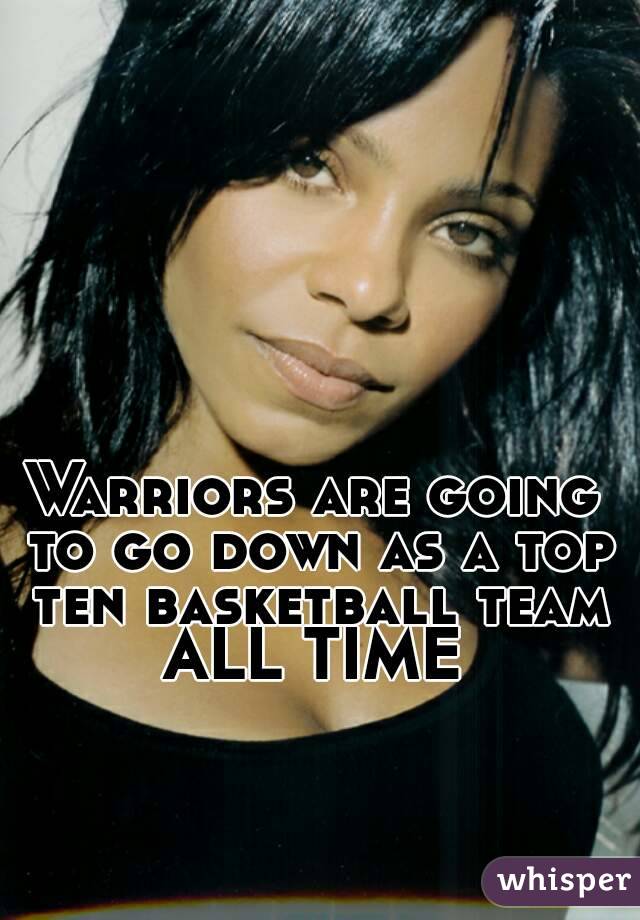 Warriors are going to go down as a top ten basketball team ALL TIME 