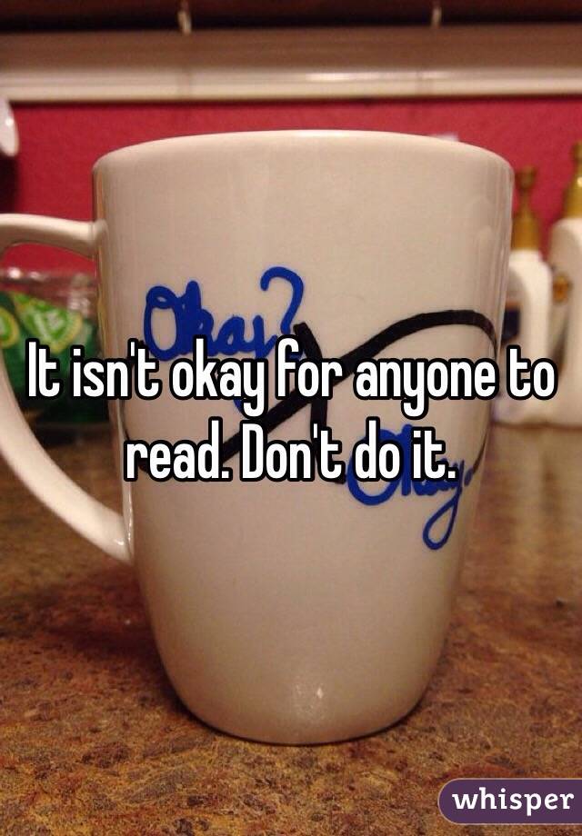It isn't okay for anyone to read. Don't do it.