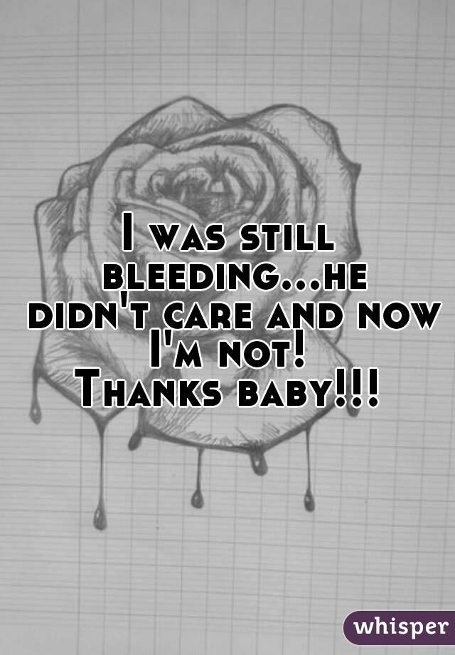 I was still bleeding...he didn't care and now I'm not! 
Thanks baby!!!