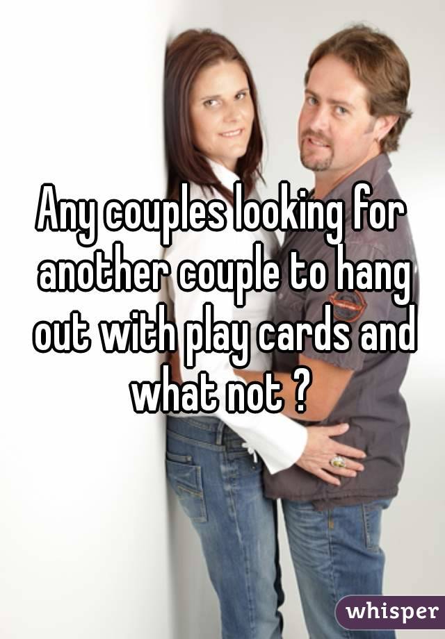 Any couples looking for another couple to hang out with play cards and what not ? 