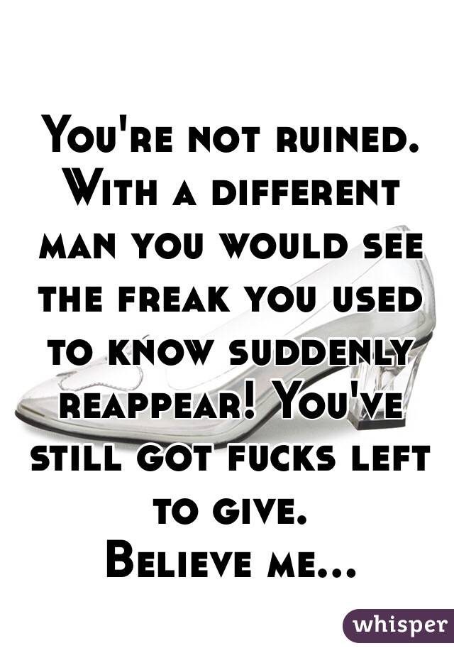 You're not ruined. 
With a different man you would see the freak you used to know suddenly reappear! You've still got fucks left to give. 
Believe me... 