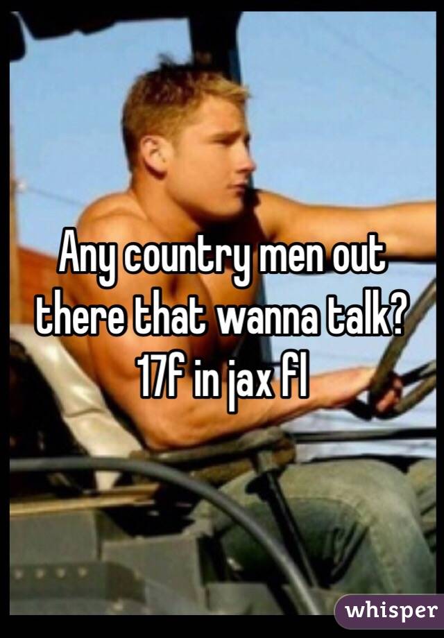 Any country men out there that wanna talk? 17f in jax fl