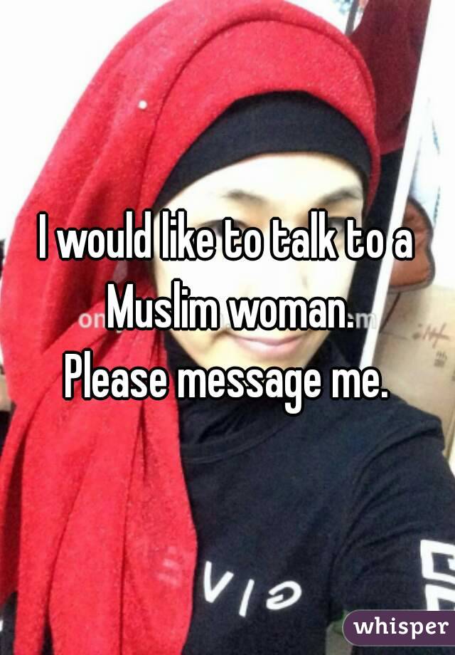 I would like to talk to a Muslim woman.
Please message me.