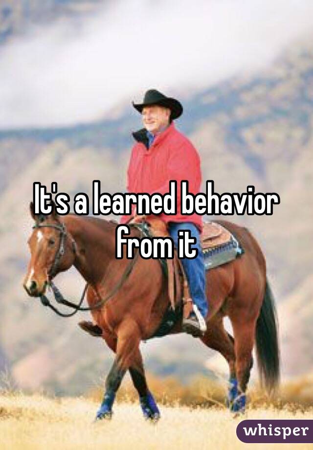 It's a learned behavior from it