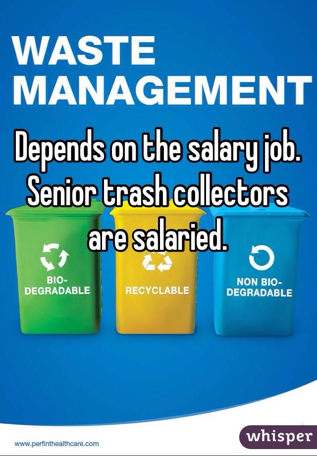 Depends on the salary job. Senior trash collectors are salaried.