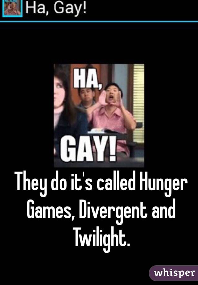 They do it's called Hunger Games, Divergent and Twilight.