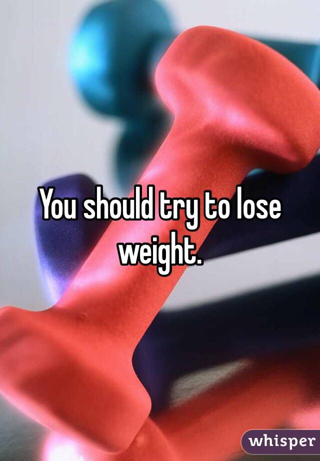 You should try to lose weight. 