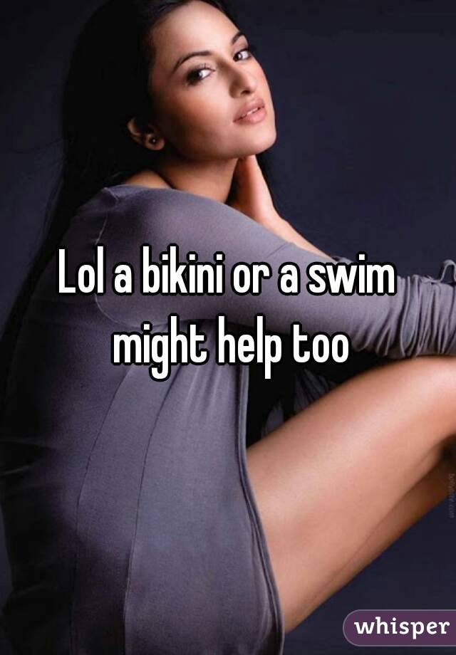 Lol a bikini or a swim might help too