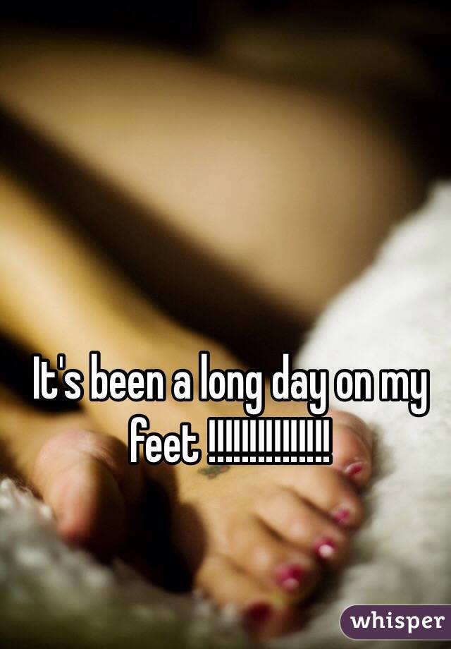 It's been a long day on my feet !!!!!!!!!!!!!!!
