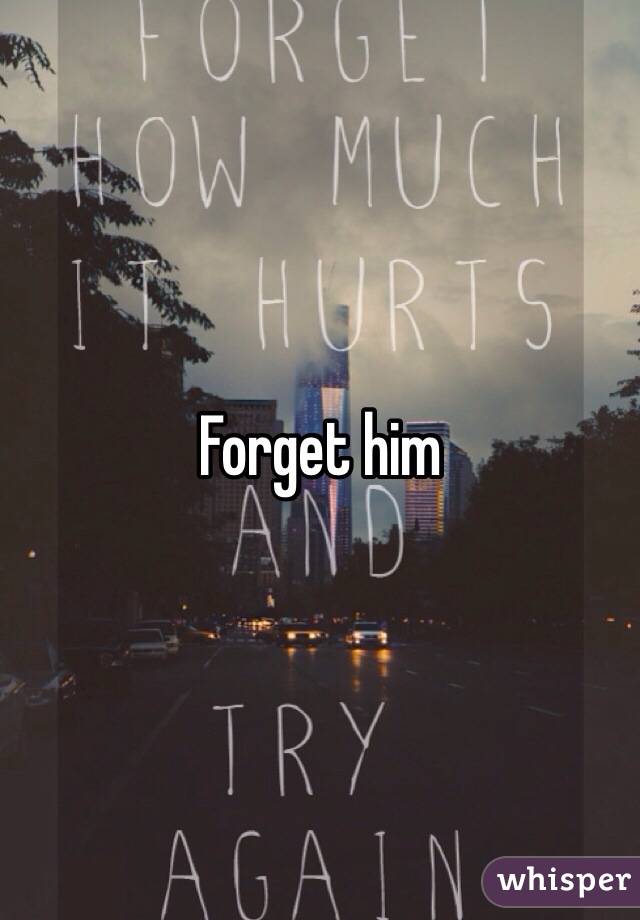 Forget him
