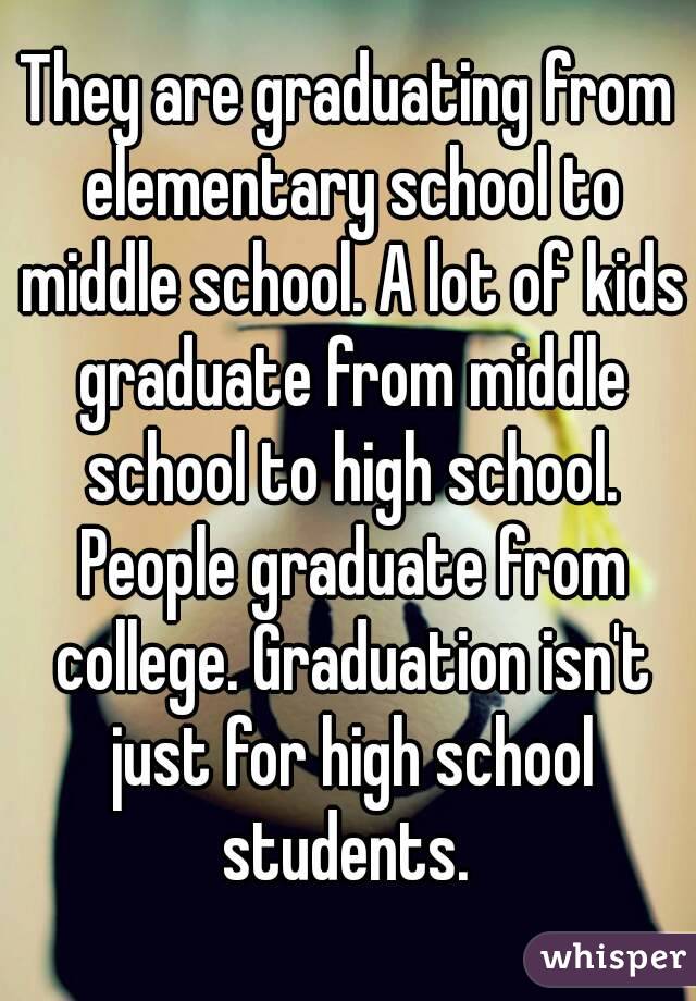 They are graduating from elementary school to middle school. A lot of kids graduate from middle school to high school. People graduate from college. Graduation isn't just for high school students. 