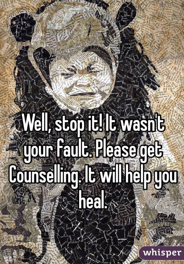 Well, stop it! It wasn't your fault. Please get Counselling. It will help you heal.
