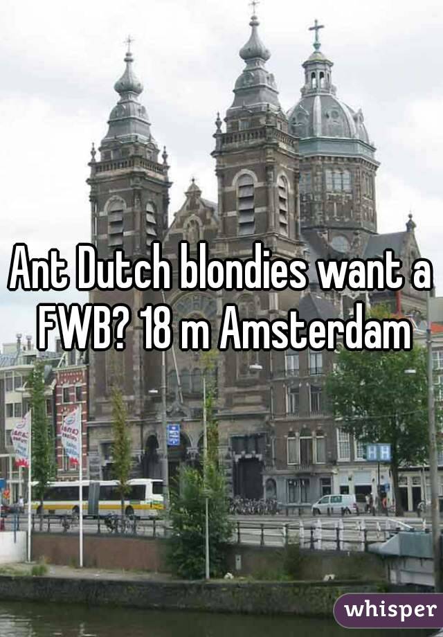 Ant Dutch blondies want a FWB? 18 m Amsterdam