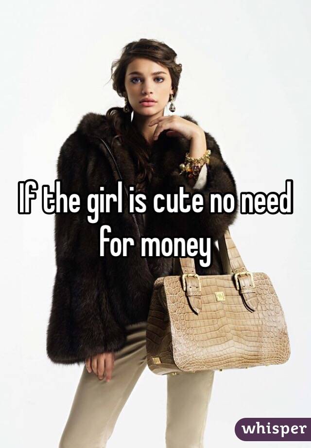 If the girl is cute no need for money 