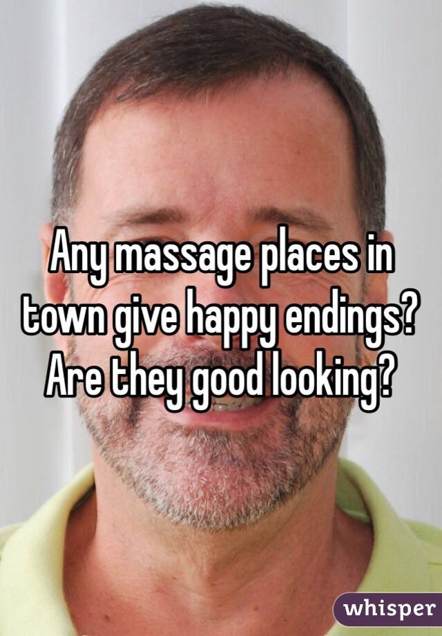 Any massage places in town give happy endings? Are they good looking?