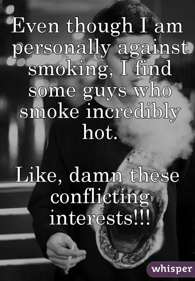 Even though I am personally against smoking, I find some guys who smoke incredibly hot.

Like, damn these conflicting interests!!!