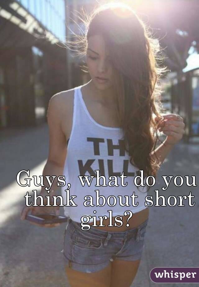 Guys, what do you think about short girls? 