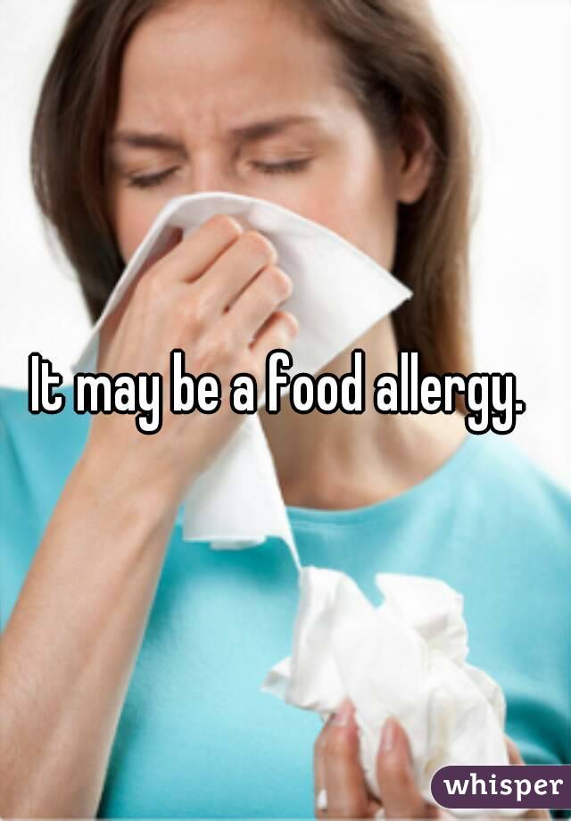 It may be a food allergy. 