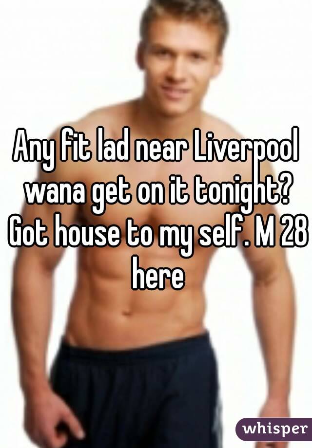 Any fit lad near Liverpool wana get on it tonight? Got house to my self. M 28 here