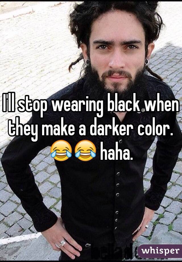 I'll stop wearing black when they make a darker color. 😂😂 haha. 