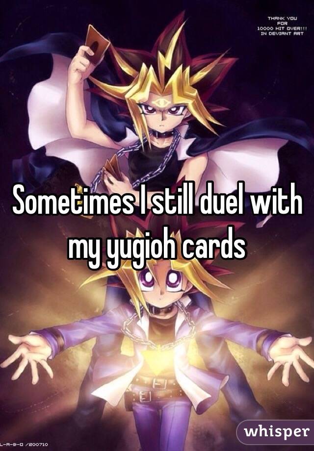 Sometimes I still duel with my yugioh cards 