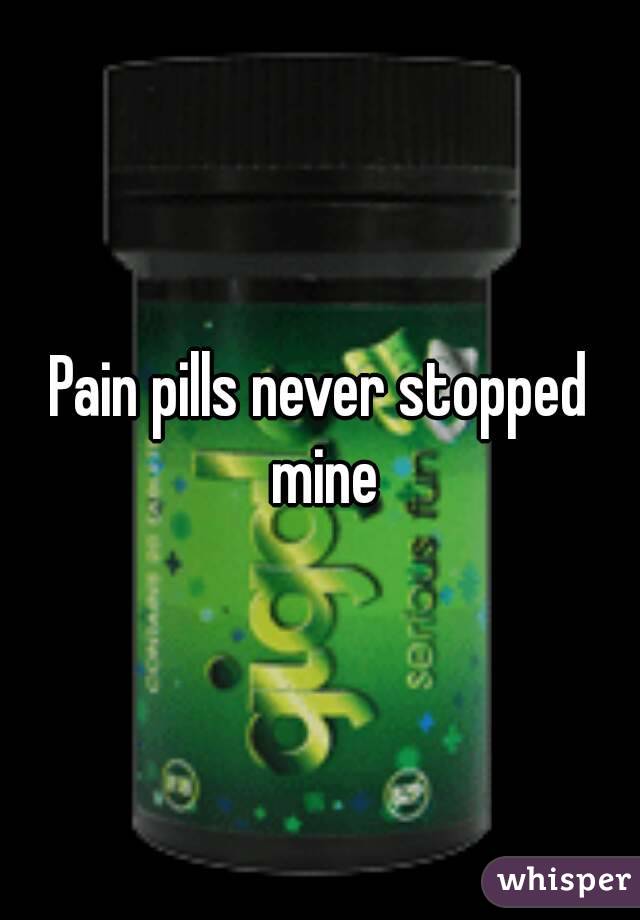 Pain pills never stopped mine