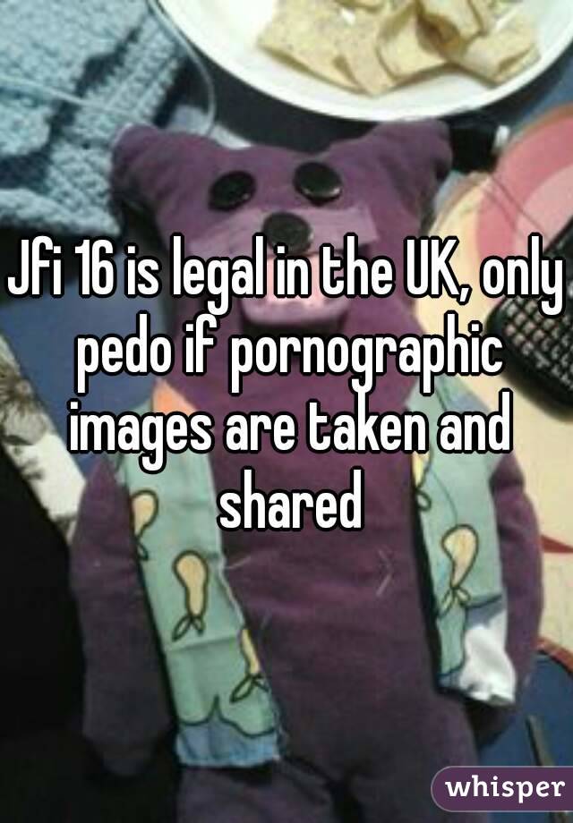 Jfi 16 is legal in the UK, only pedo if pornographic images are taken and shared