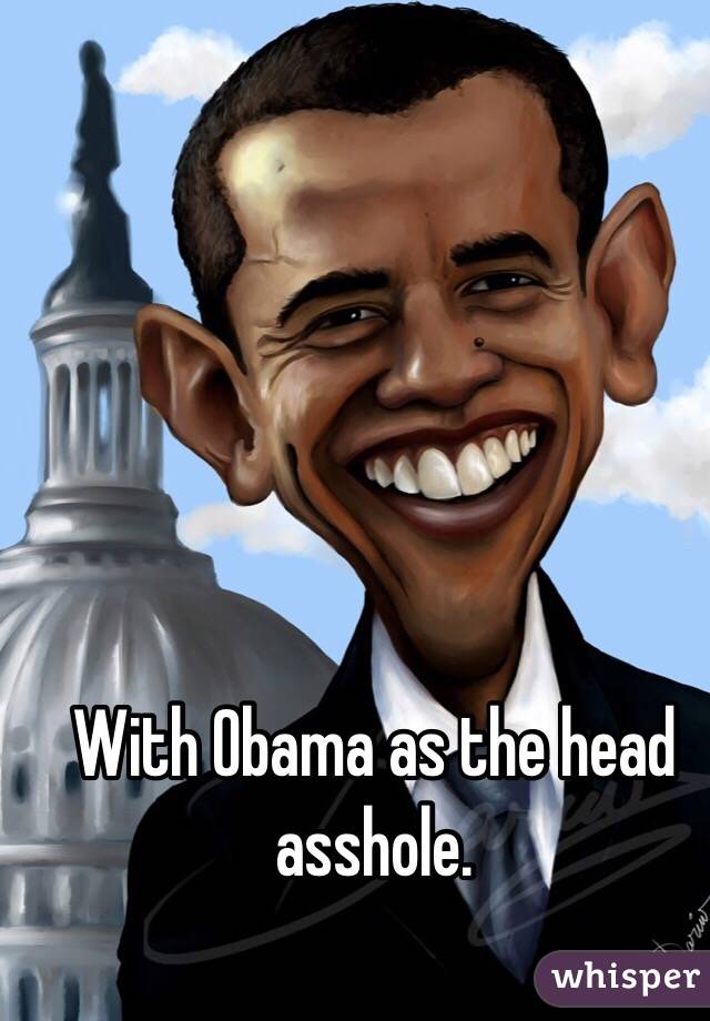 With Obama as the head asshole. 
