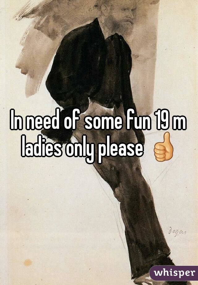 In need of some fun 19 m ladies only please 👍