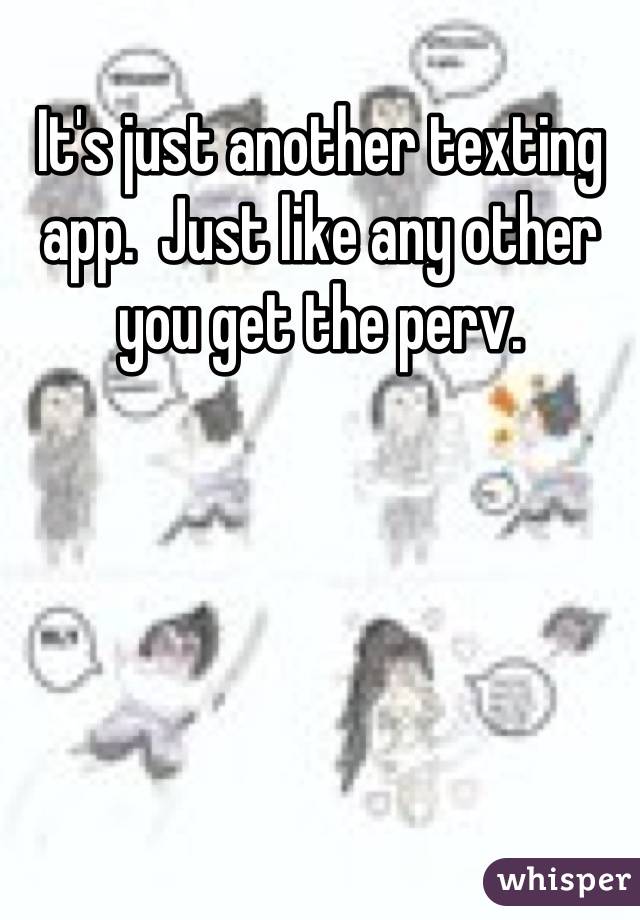 It's just another texting app.  Just like any other you get the perv.