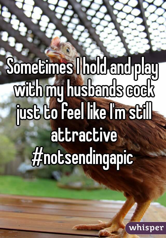 Sometimes I hold and play with my husbands cock just to feel like I'm still attractive
#notsendingapic