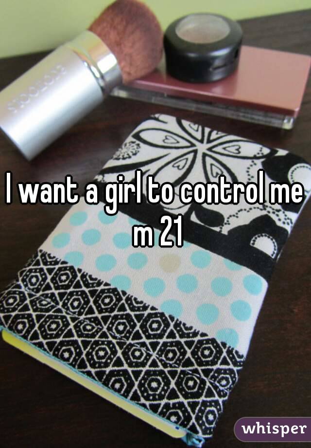 I want a girl to control me m 21