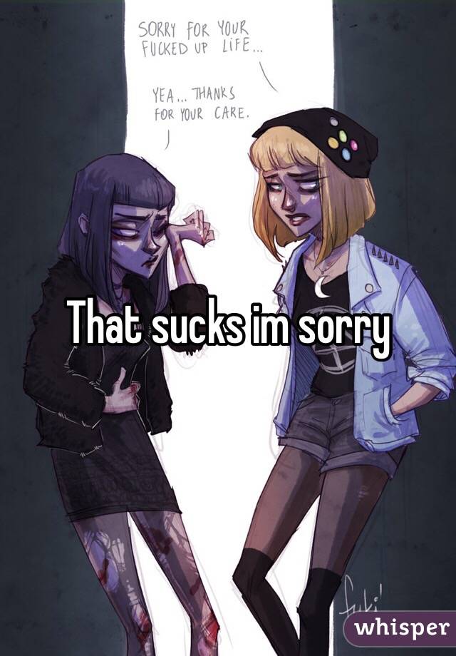 That sucks im sorry