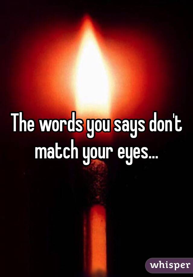The words you says don't match your eyes...