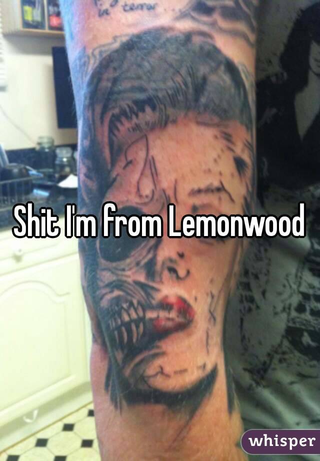 Shit I'm from Lemonwood