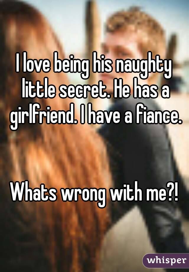 I love being his naughty little secret. He has a girlfriend. I have a fiance.


Whats wrong with me?!