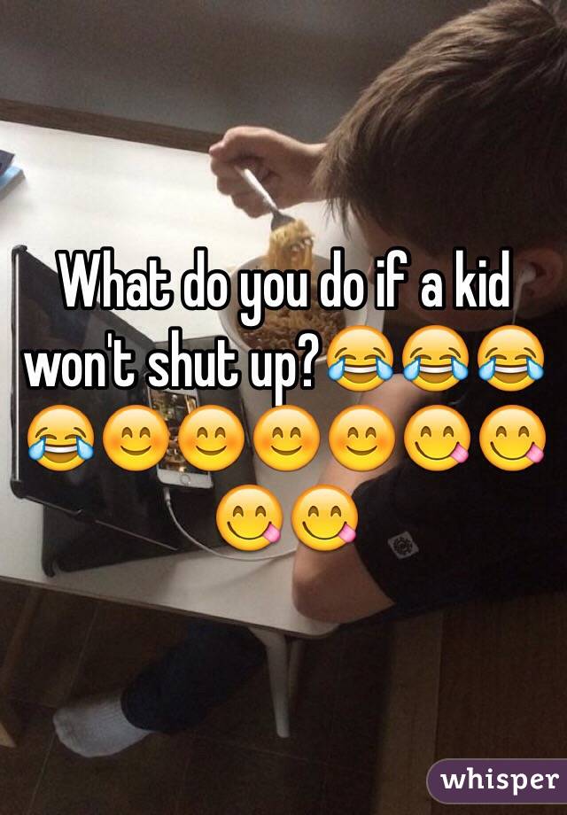 What do you do if a kid won't shut up?😂😂😂😂😊😊😊😊😋😋😋😋