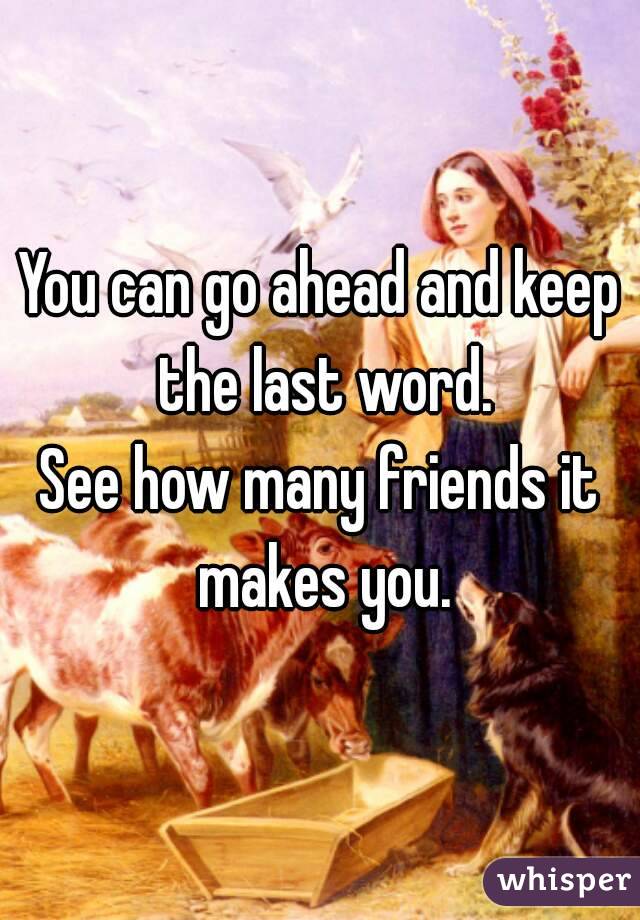You can go ahead and keep the last word.
See how many friends it makes you.