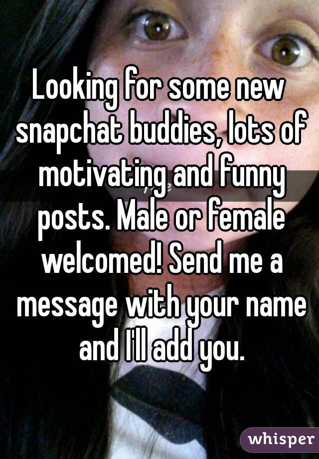Looking for some new snapchat buddies, lots of motivating and funny posts. Male or female welcomed! Send me a message with your name and I'll add you.