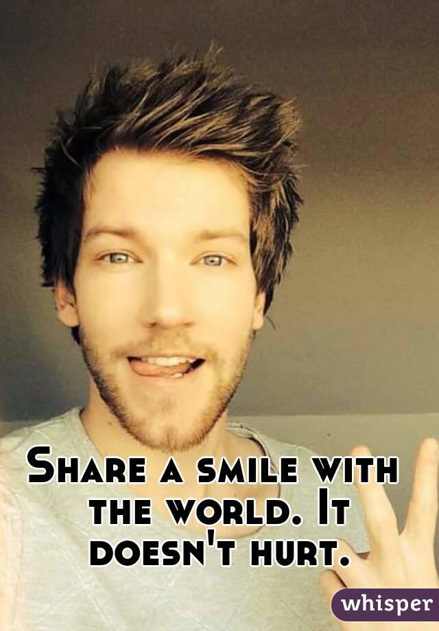 Share a smile with the world. It doesn't hurt.